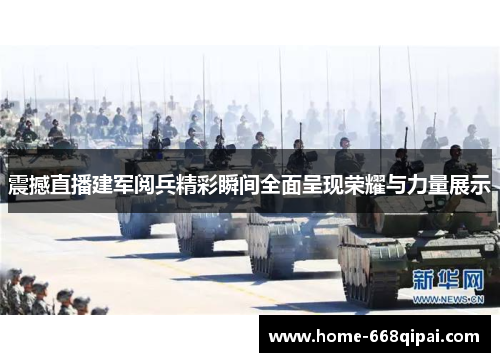 震撼直播建军阅兵精彩瞬间全面呈现荣耀与力量展示